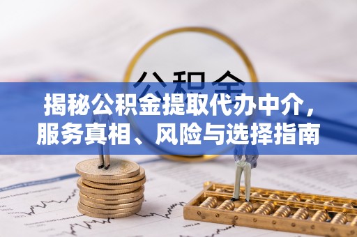 盐山揭秘公积金提取代办中介，服务真相、风险与选择指南