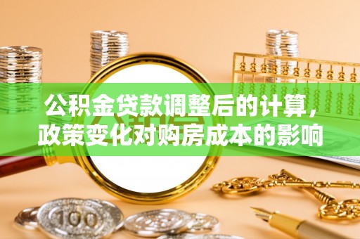 盐山公积金贷款调整后的计算，政策变化对购房成本的影响与应对策略