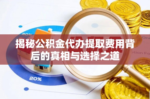 盐山揭秘公积金代办提取费用背后的真相与选择之道