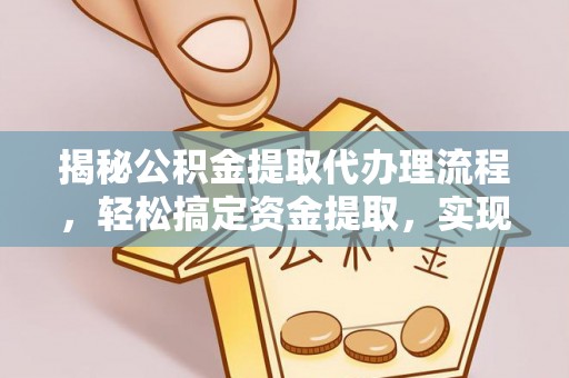 盐山揭秘公积金提取代办理流程，轻松搞定资金提取，实现财务自由