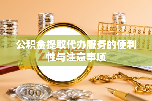 盐山公积金提取代办服务的便利性与注意事项