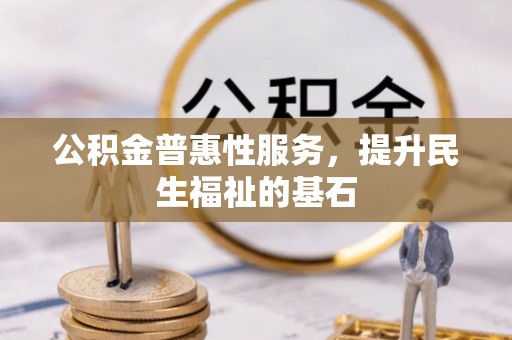 盐山公积金普惠性服务，提升民生福祉的基石