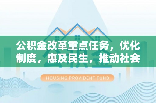 盐山公积金改革重点任务，优化制度，惠及民生，推动社会公平