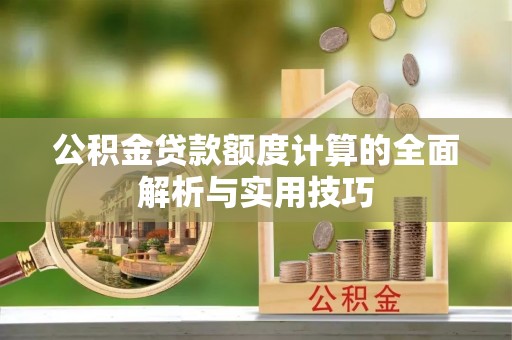盐山公积金贷款额度计算的全面解析与实用技巧