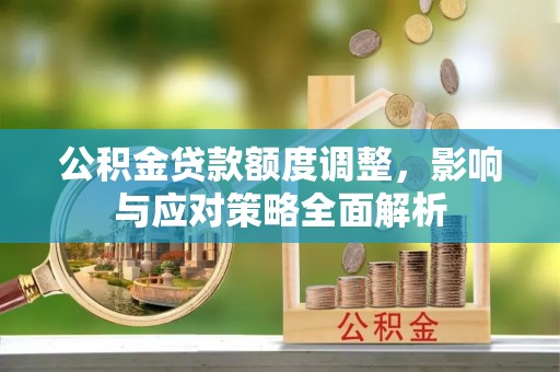 盐山公积金贷款额度调整，影响与应对策略全面解析