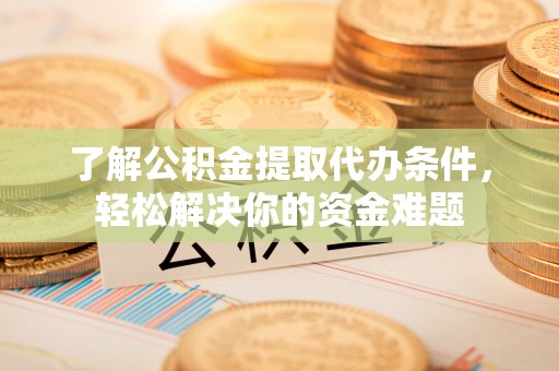 盐山了解公积金提取代办条件，轻松解决你的资金难题