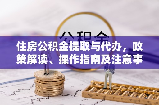 盐山住房公积金提取与代办，政策解读、操作指南及注意事项