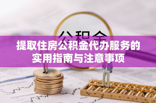 盐山提取住房公积金代办服务的实用指南与注意事项