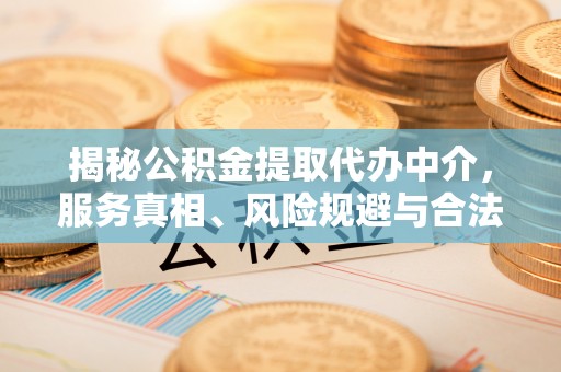 盐山揭秘公积金提取代办中介，服务真相、风险规避与合法途径
