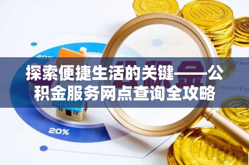 盐山探索便捷生活的关键——公积金服务网点查询全攻略