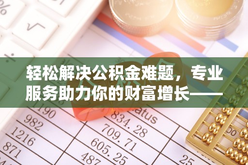 盐山轻松解决公积金难题，专业服务助力你的财富增长——代办公积金提取