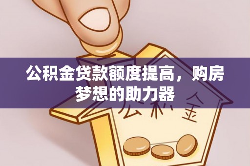 盐山公积金贷款额度提高，购房梦想的助力器