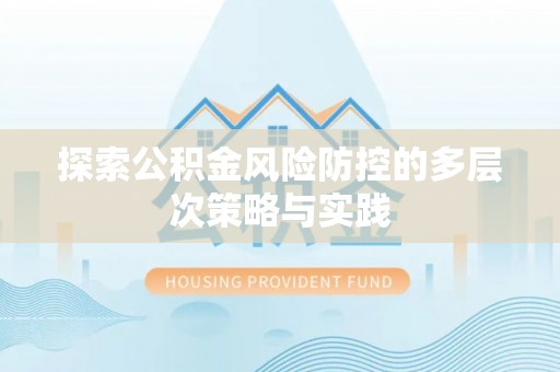 盐山探索公积金风险防控的多层次策略与实践