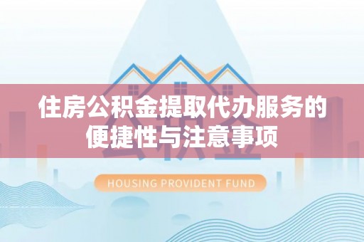 盐山住房公积金提取代办服务的便捷性与注意事项