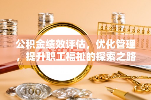 盐山公积金绩效评估，优化管理，提升职工福祉的探索之路