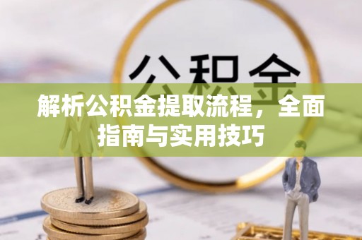 盐山解析公积金提取流程，全面指南与实用技巧
