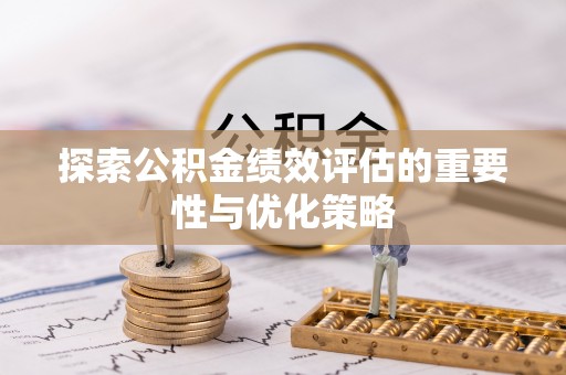 盐山探索公积金绩效评估的重要性与优化策略