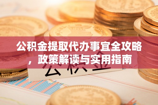 盐山公积金提取代办事宜全攻略，政策解读与实用指南