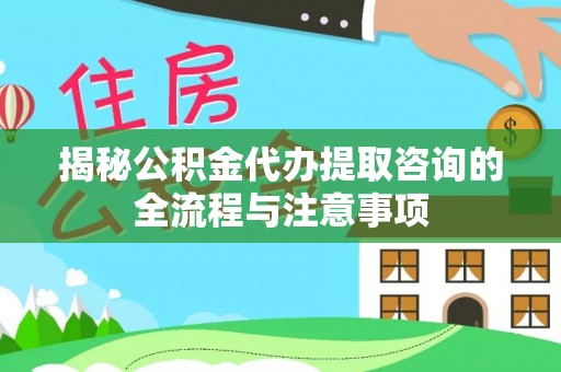 盐山揭秘公积金代办提取咨询的全流程与注意事项