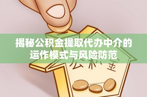 盐山揭秘公积金提取代办中介的运作模式与风险防范