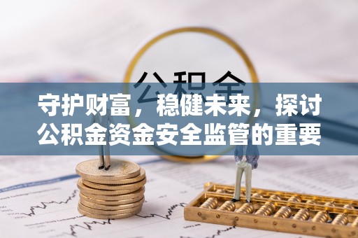 盐山守护财富，稳健未来，探讨公积金资金安全监管的重要性与实践