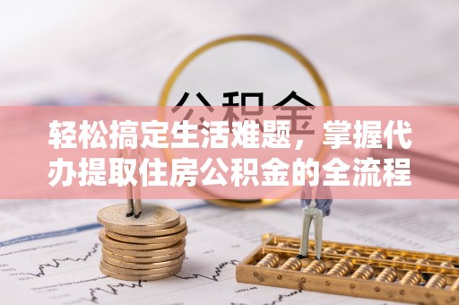 盐山轻松搞定生活难题，掌握代办提取住房公积金的全流程