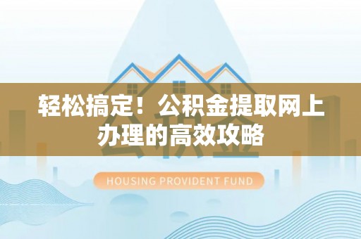 盐山轻松搞定！公积金提取网上办理的高效攻略