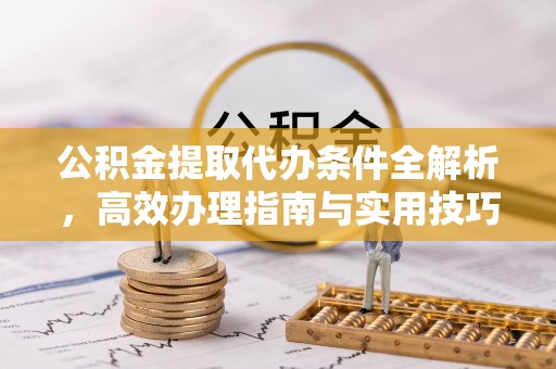 盐山公积金提取代办条件全解析，高效办理指南与实用技巧