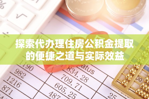 盐山探索代办理住房公积金提取的便捷之道与实际效益