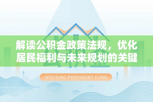 盐山解读公积金政策法规，优化居民福利与未来规划的关键