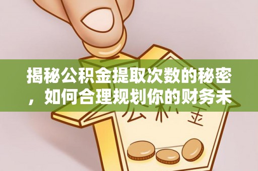 盐山揭秘公积金提取次数的秘密，如何合理规划你的财务未来