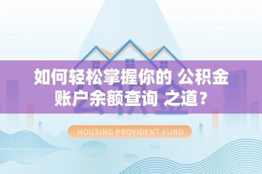 盐山如何轻松掌握你的 公积金账户余额查询 之道？