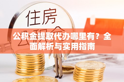 盐山公积金提取代办哪里有？全面解析与实用指南