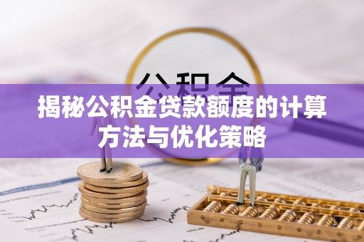 盐山揭秘公积金贷款额度的计算方法与优化策略