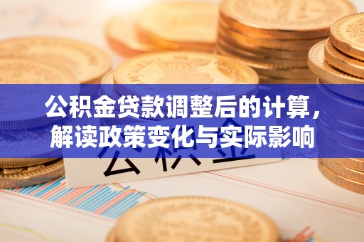 盐山公积金贷款调整后的计算，解读政策变化与实际影响