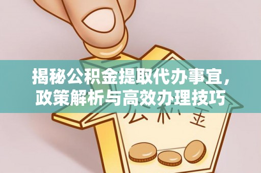 盐山揭秘公积金提取代办事宜，政策解析与高效办理技巧