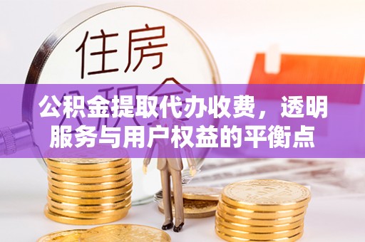 盐山公积金提取代办收费，透明服务与用户权益的平衡点