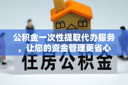 盐山公积金一次性提取代办服务，让您的资金管理更省心