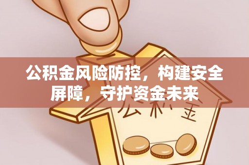 盐山公积金风险防控，构建安全屏障，守护资金未来