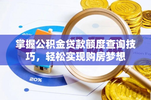 盐山掌握公积金贷款额度查询技巧，轻松实现购房梦想