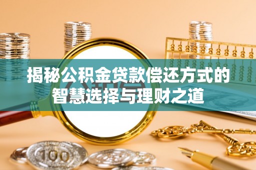 盐山揭秘公积金贷款偿还方式的智慧选择与理财之道