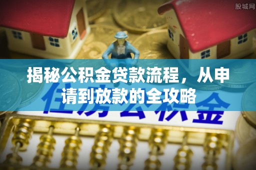 盐山揭秘公积金贷款流程，从申请到放款的全攻略