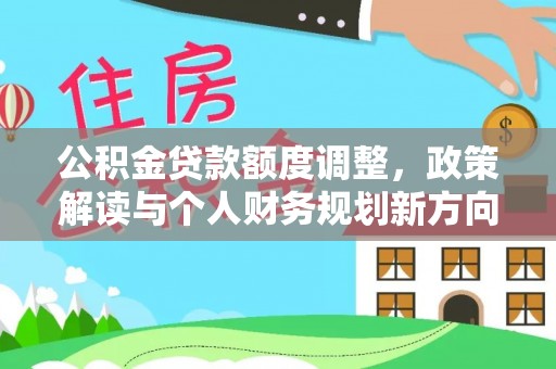 盐山公积金贷款额度调整，政策解读与个人财务规划新方向