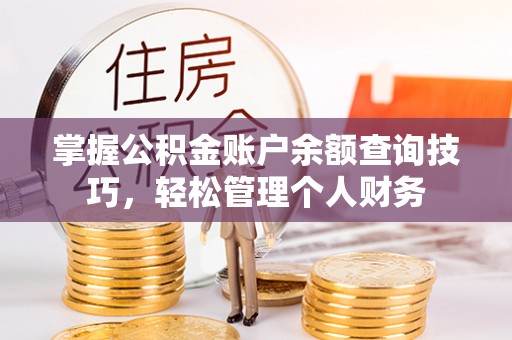 盐山掌握公积金账户余额查询技巧，轻松管理个人财务