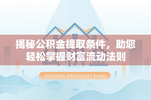 盐山揭秘公积金提取条件，助您轻松掌握财富流动法则
