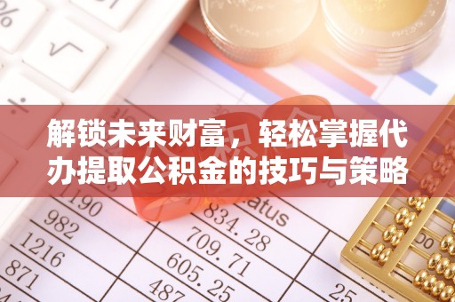 盐山解锁未来财富，轻松掌握代办提取公积金的技巧与策略