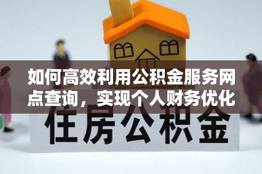 盐山如何高效利用公积金服务网点查询，实现个人财务优化