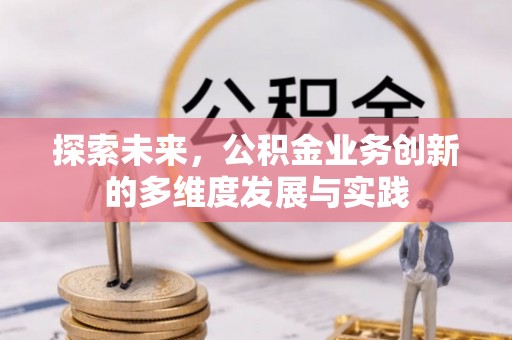 盐山探索未来，公积金业务创新的多维度发展与实践