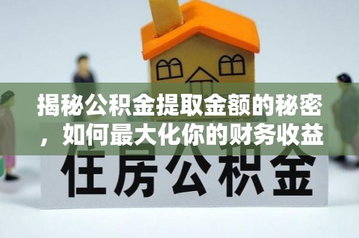 盐山揭秘公积金提取金额的秘密，如何最大化你的财务收益