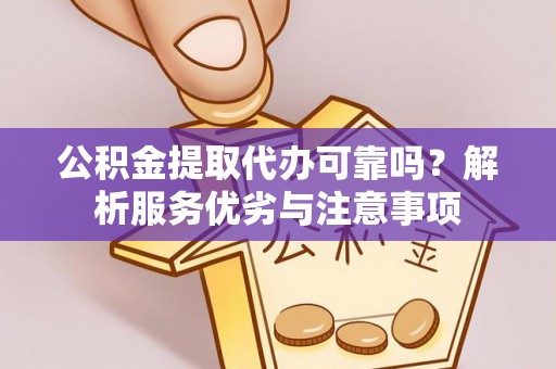 盐山公积金提取代办可靠吗？解析服务优劣与注意事项